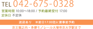 tel 042-675-0328 営業時間 10:00～18:00 / 予約最終受付 17:00 定休日 不定休 送迎あり　※前日18:00迄に要事前予約 京王堀之内・多摩モノレール大塚帝京大学駅まで