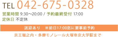 tel 042-675-0328 営業時間 10:00～20:00 / 予約最終受付 18:00 定休日 不定休 送迎あり　※前日18:00迄に要事前予約 京王堀之内・多摩モノレール大塚帝京大学駅まで